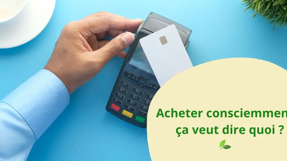 Acheter consciemment : ça veut dire quoi ?